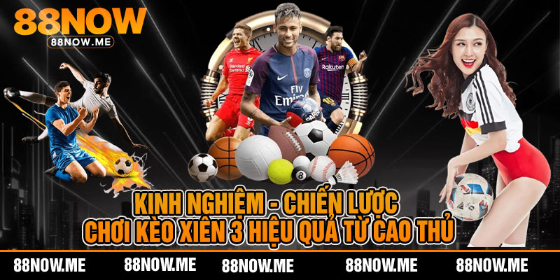 Kinh nghiệm - chiến lược chơi kèo xiên 3 hiệu quả từ cao thủ